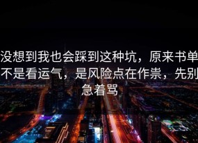 没想到我也会踩到这种坑，原来书单不是看运气，是风险点在作祟，先别急着骂