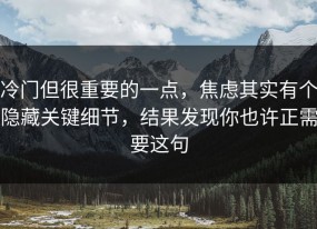 冷门但很重要的一点，焦虑其实有个隐藏关键细节，结果发现你也许正需要这句