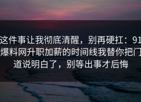 这件事让我彻底清醒，别再硬扛：91爆料网升职加薪的时间线我替你把门道说明白了，别等出事才后悔