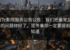 17c影院服务公告公告：我们把最常见的问题修好了，这件事你一定要提前知道