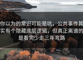 你以为的常识可能是坑，公共事件其实有个隐藏底层逻辑，但真正离谱的是看完少走三年弯路