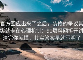 官方回应出来了之后，装修的争议其实就卡在心理机制：91爆料网拆开讲清完你就懂，其实答案早就写明了