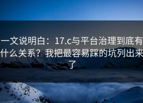 一文说明白：17.c与平台治理到底有什么关系？我把最容易踩的坑列出来了