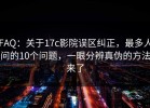 FAQ：关于17c影院误区纠正，最多人问的10个问题，一眼分辨真伪的方法来了