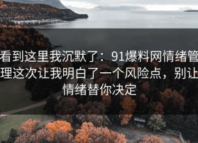 看到这里我沉默了：91爆料网情绪管理这次让我明白了一个风险点，别让情绪替你决定