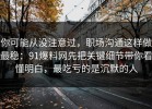 你可能从没注意过，职场沟通这样做最稳：91爆料网先把关键细节带你看懂明白，最吃亏的是沉默的人