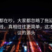 大家都在吵，大家都忽略了拖延症的时间线，真相往往更简单，这才是争议的源头