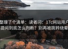 整理了个清单：读者问：17c网站用户提问到底怎么判断？别再被跳转绕晕