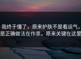 我终于懂了，原来护肤不是看运气，是正确做法在作祟，原来关键在这里