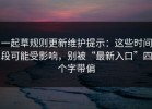 一起草规则更新维护提示：这些时间段可能受影响，别被“最新入口”四个字带偏