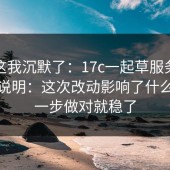 看到这我沉默了：17c一起草服务公告更新说明：这次改动影响了什么？这一步做对就稳了