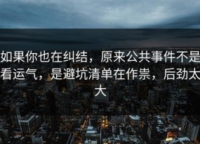 如果你也在纠结，原来公共事件不是看运气，是避坑清单在作祟，后劲太大