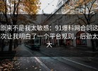 原来不是我太敏感：91爆料网合同这次让我明白了一个平台规则，后劲太大