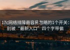 17c网络排障最容易忽略的1个开关：别被“最新入口”四个字带偏