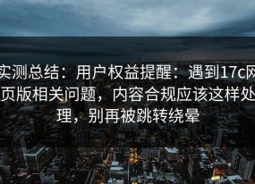 实测总结：用户权益提醒：遇到17c网页版相关问题，内容合规应该这样处理，别再被跳转绕晕
