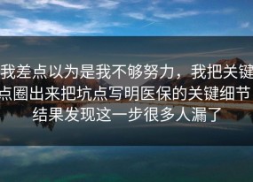 我差点以为是我不够努力，我把关键点圈出来把坑点写明医保的关键细节，结果发现这一步很多人漏了