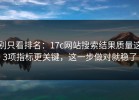 别只看排名：17c网站搜索结果质量这3项指标更关键，这一步做对就稳了