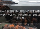 从一个案例看17cc最新入口搜索生态：套路并不高明，把话说明白：到底该怎么做