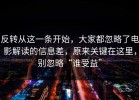 反转从这一条开始，大家都忽略了电影解读的信息差，原来关键在这里，别忽略“谁受益”