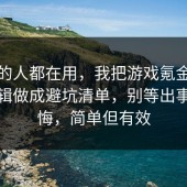 业内的人都在用，我把游戏氪金的底层逻辑做成避坑清单，别等出事才后悔，简单但有效