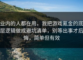 业内的人都在用，我把游戏氪金的底层逻辑做成避坑清单，别等出事才后悔，简单但有效