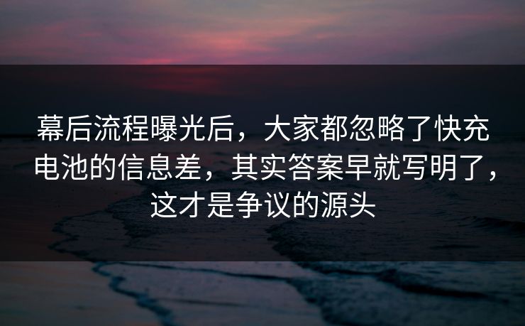 幕后流程曝光后，大家都忽略了快充电池的信息差，其实答案早就写明了，这才是争议的源头