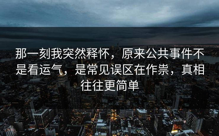 那一刻我突然释怀，原来公共事件不是看运气，是常见误区在作祟，真相往往更简单