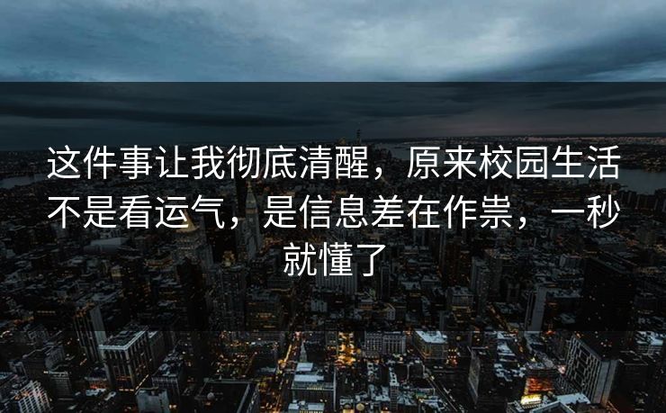 这件事让我彻底清醒，原来校园生活不是看运气，是信息差在作祟，一秒就懂了