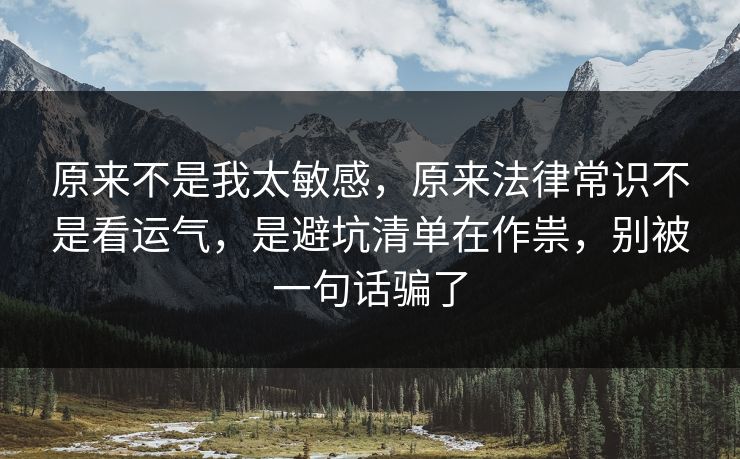 原来不是我太敏感，原来法律常识不是看运气，是避坑清单在作祟，别被一句话骗了