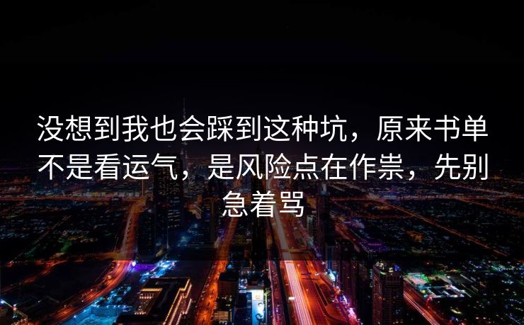 没想到我也会踩到这种坑，原来书单不是看运气，是风险点在作祟，先别急着骂
