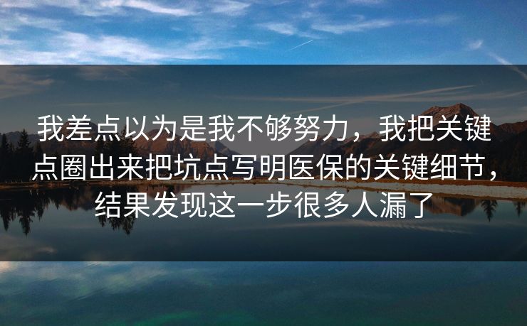 我差点以为是我不够努力，我把关键点圈出来把坑点写明医保的关键细节，结果发现这一步很多人漏了