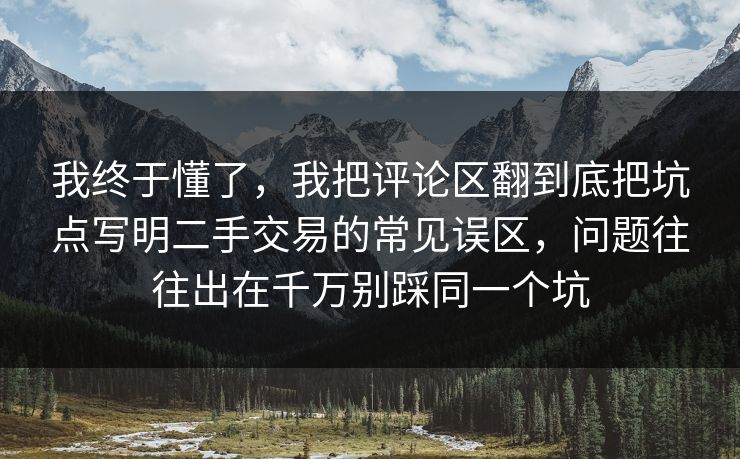 我终于懂了，我把评论区翻到底把坑点写明二手交易的常见误区，问题往往出在千万别踩同一个坑