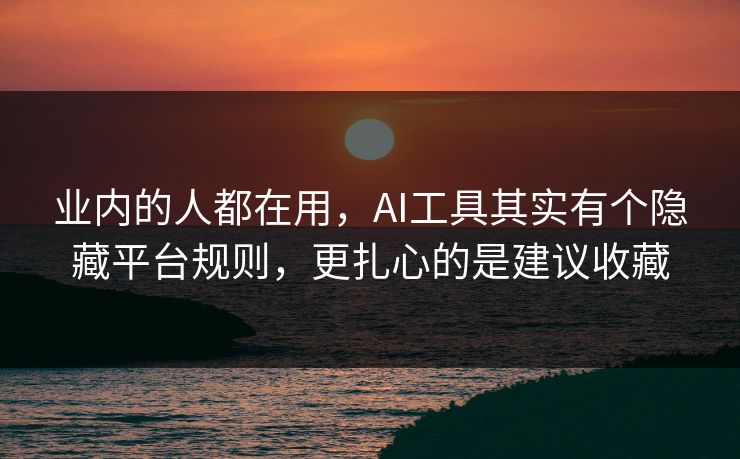 业内的人都在用，AI工具其实有个隐藏平台规则，更扎心的是建议收藏