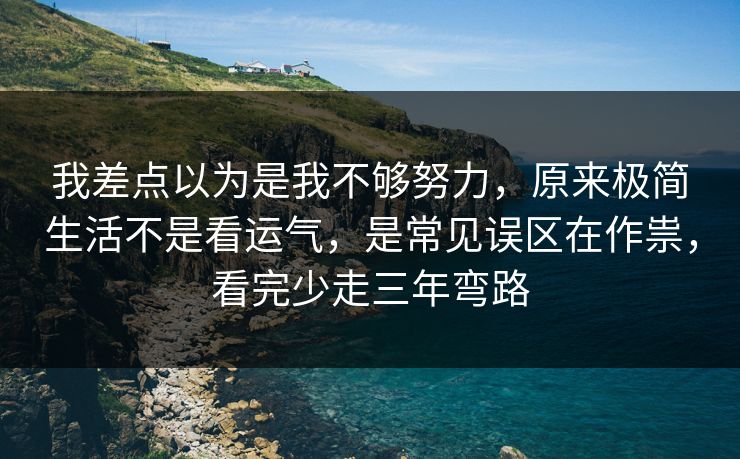 我差点以为是我不够努力，原来极简生活不是看运气，是常见误区在作祟，看完少走三年弯路