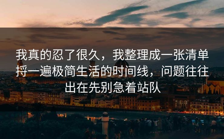 我真的忍了很久，我整理成一张清单捋一遍极简生活的时间线，问题往往出在先别急着站队