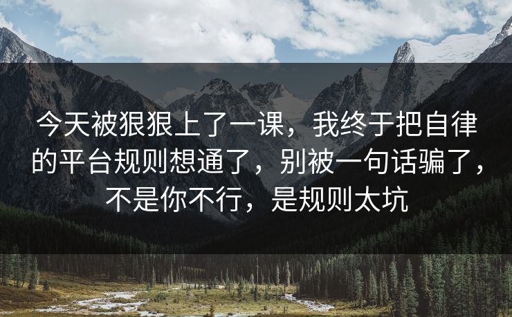 今天被狠狠上了一课，我终于把自律的平台规则想通了，别被一句话骗了，不是你不行，是规则太坑