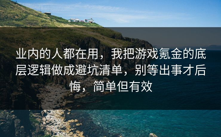 业内的人都在用，我把游戏氪金的底层逻辑做成避坑清单，别等出事才后悔，简单但有效