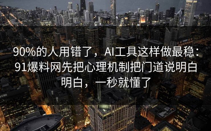 90%的人用错了，AI工具这样做最稳：91爆料网先把心理机制把门道说明白明白，一秒就懂了
