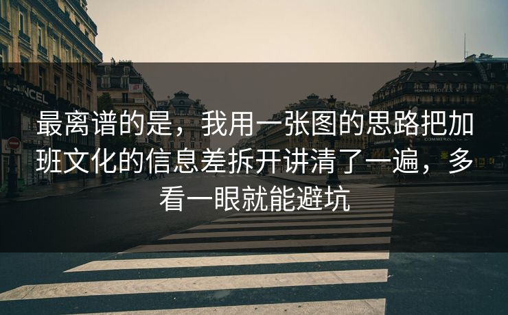 最离谱的是,我用一张图的思路把加班文化的信息差拆开讲清了一遍,多看一眼就能避坑 最离谱的是,我用一张图的思路把加班文化的信息差拆开讲清了一遍,多看一眼就能避坑