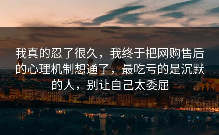 我真的忍了很久，我终于把网购售后的心理机制想通了，最吃亏的是沉默的人，别让自己太委屈