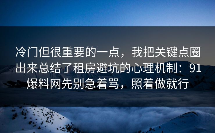 冷门但很重要的一点,我把关键点圈出来总结了租房避坑的心理机制:91爆料网先别急着骂,照着做就行 冷门但很重要的一点,我把关键点圈出来总结了租房避坑的心理机制:91爆料网先别急着骂,照着做就行