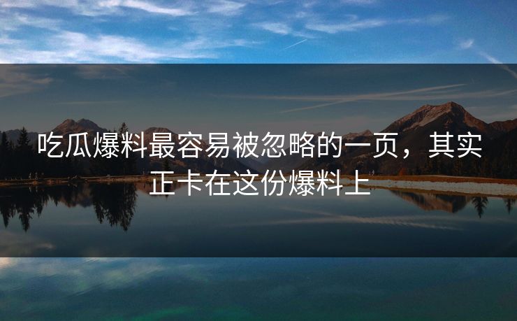 吃瓜爆料最容易被忽略的一页，其实正卡在这份爆料上