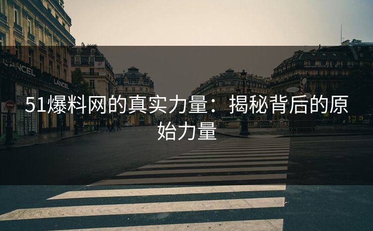 51爆料网的真实力量：揭秘背后的原始力量